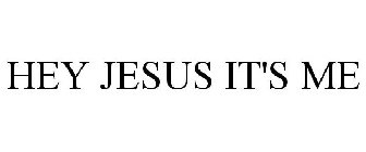 HEY JESUS IT'S ME