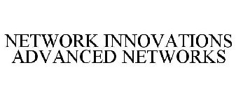 NETWORK INNOVATIONS ADVANCED NETWORKS