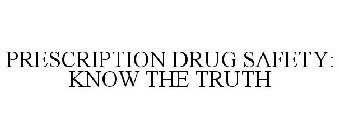 PRESCRIPTION DRUG SAFETY: KNOW THE TRUTH