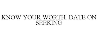 KNOW YOUR WORTH. DATE ON SEEKING