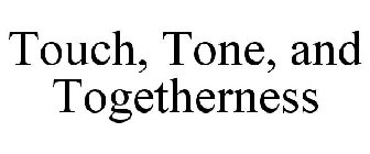 TOUCH, TONE, AND TOGETHERNESS