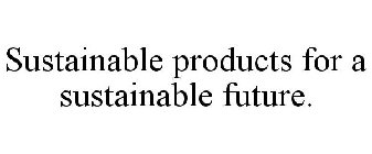 SUSTAINABLE PRODUCTS FOR A SUSTAINABLE FUTURE.