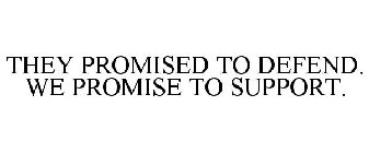 THEY PROMISED TO DEFEND. WE PROMISE TO SUPPORT.