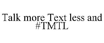 TALK MORE TEXT LESS AND #TMTL