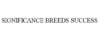 SIGNIFICANCE BREEDS SUCCESS