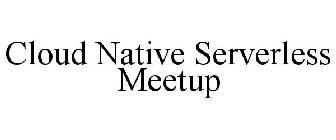 CLOUD NATIVE SERVERLESS MEETUP