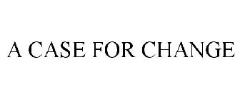 A CASE FOR CHANGE