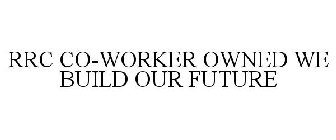 RRC CO-WORKER OWNED WE BUILD OUR FUTURE