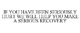 IF YOU HAVE BEEN SERIOUSLY HURT WE WILL HELP YOU MAKE A SERIOUS RECOVERY