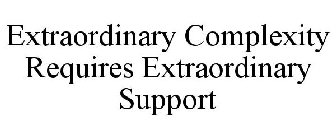 EXTRAORDINARY COMPLEXITY REQUIRES EXTRAORDINARY SUPPORT