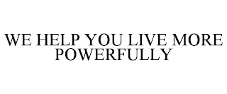 WE HELP YOU LIVE MORE POWERFULLY