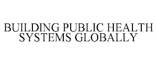 BUILDING PUBLIC HEALTH SYSTEMS GLOBALLY