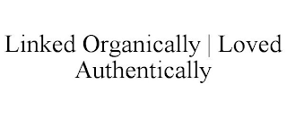 LINKED ORGANICALLY | LOVED AUTHENTICALLY