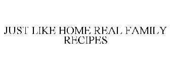 JUST LIKE HOME REAL FAMILY RECIPES