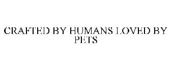 CRAFTED BY HUMANS LOVED BY PETS