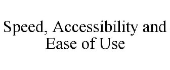 SPEED, ACCESSIBILITY AND EASE OF USE