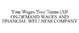 YOUR WAGES YOUR TERMS (AN ON-DEMAND WAGES AND FINANCIAL WELLNESS COMPANY