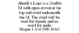AHMILI'S LOGO IS A DOUBLE M WITH OPEN CROWN AT THE TOP AND SWIRL UNDERNEATH THE M. THE SWIRL WILL BE USED FOR FEMALE AND NO SWIRL FOR MALE. SLOGAN I AM THE BAG