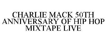 CHARLIE MACK 50TH ANNIVERSARY OF HIP HOP MIXTAPE LIVE