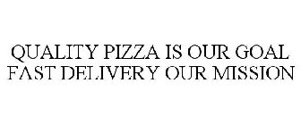 QUALITY PIZZA IS OUR GOAL FAST DELIVERY OUR MISSION