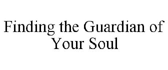 FINDING THE GUARDIAN OF YOUR SOUL
