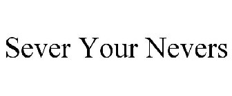 SEVER YOUR NEVERS