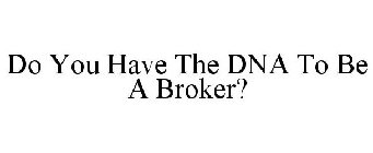 DO YOU HAVE THE DNA TO BE A BROKER?