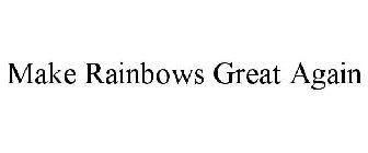 MAKE RAINBOWS GREAT AGAIN