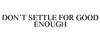 DON'T SETTLE FOR GOOD ENOUGH