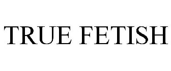 TRUE FETISH