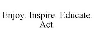 ENJOY. INSPIRE. EDUCATE. ACT.