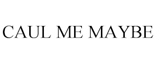 CAUL ME MAYBE