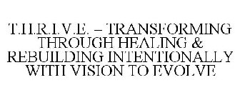 T.H.R.I.V.E. - TRANSFORMING THROUGH HEALING & REBUILDING INTENTIONALLY WITH VISION TO EVOLVE