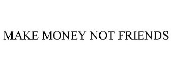 MAKE MONEY NOT FRIENDS