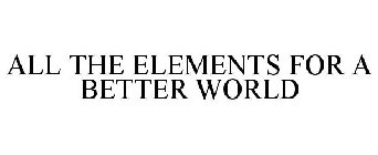 ALL THE ELEMENTS FOR A BETTER WORLD