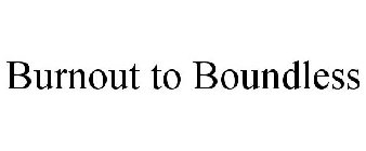 BURNOUT TO BOUNDLESS