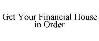 GET YOUR FINANCIAL HOUSE IN ORDER