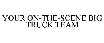 YOUR ON-THE-SCENE BIG TRUCK TEAM