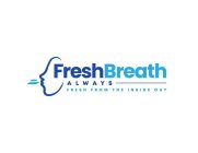 FRESH BREATH ALWAYS FRESH FROM THE INSIDE OUT