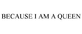 BECAUSE I AM A QUEEN