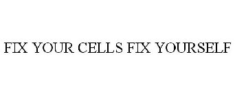 FIX YOUR CELLS FIX YOURSELF