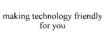 MAKING TECHNOLOGY FRIENDLY FOR YOU