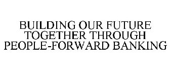 BUILDING OUR FUTURE TOGETHER THROUGH PEOPLE-FORWARD BANKING