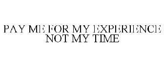 PAY ME FOR MY EXPERIENCE NOT MY TIME