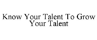 KNOW YOUR TALENT TO GROW YOUR TALENT