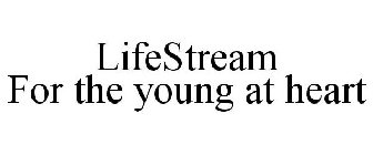 LIFESTREAM FOR THE YOUNG AT HEART