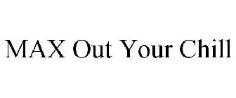 MAX OUT YOUR CHILL