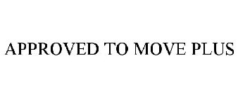APPROVED TO MOVE PLUS