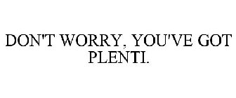 DON'T WORRY, YOU'VE GOT PLENTI.