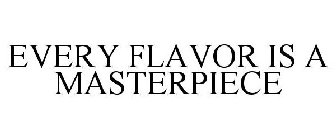 EVERY FLAVOR IS A MASTERPIECE